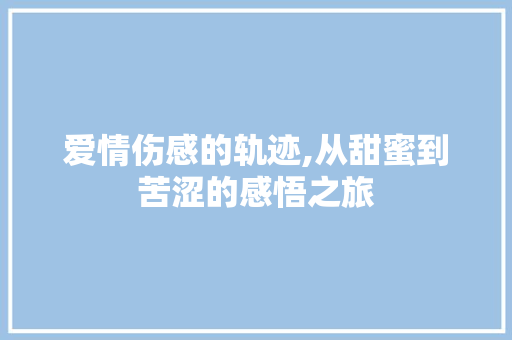 爱情伤感的轨迹,从甜蜜到苦涩的感悟之旅