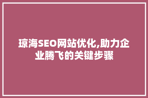 琼海SEO网站优化,助力企业腾飞的关键步骤