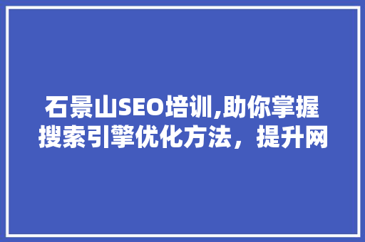 石景山SEO培训,助你掌握搜索引擎优化方法，提升网站排名