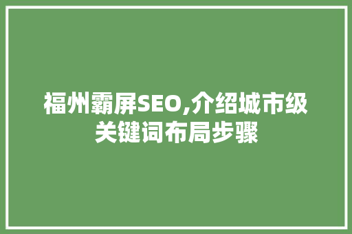 福州霸屏SEO,介绍城市级关键词布局步骤