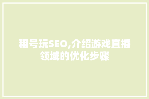 租号玩SEO,介绍游戏直播领域的优化步骤