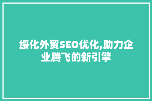 绥化外贸SEO优化,助力企业腾飞的新引擎
