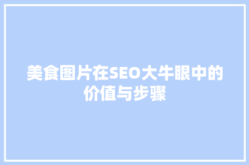 美食图片在SEO大牛眼中的价值与步骤