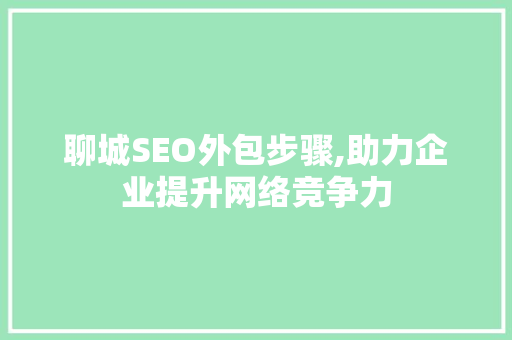 聊城SEO外包步骤,助力企业提升网络竞争力