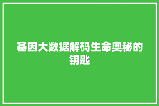 基因大数据解码生命奥秘的钥匙