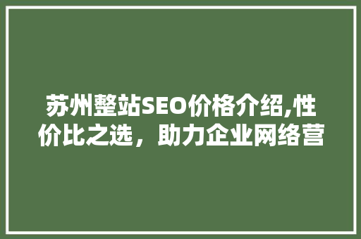 苏州整站SEO价格介绍,性价比之选，助力企业网络营销腾飞