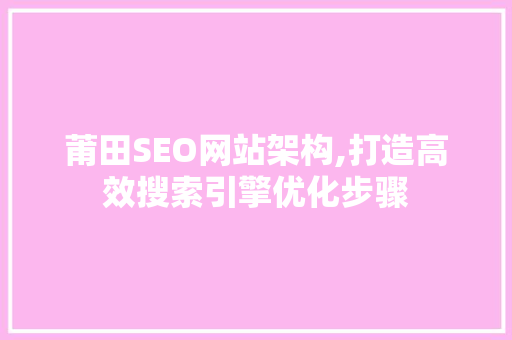 莆田SEO网站架构,打造高效搜索引擎优化步骤