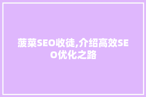 菠菜SEO收徒,介绍高效SEO优化之路