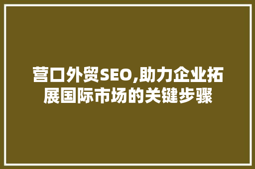 营口外贸SEO,助力企业拓展国际市场的关键步骤