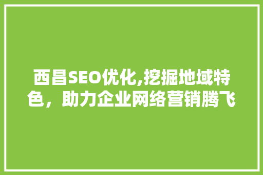 西昌SEO优化,挖掘地域特色，助力企业网络营销腾飞