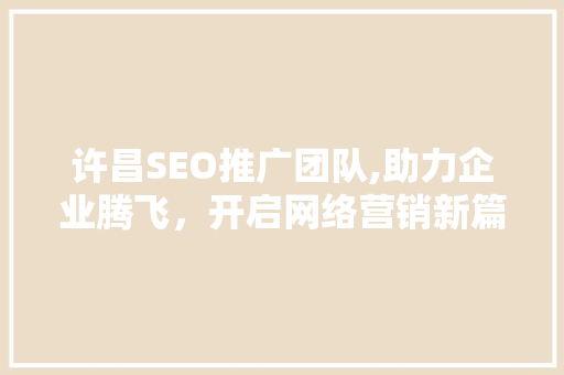 许昌SEO推广团队,助力企业腾飞，开启网络营销新篇章