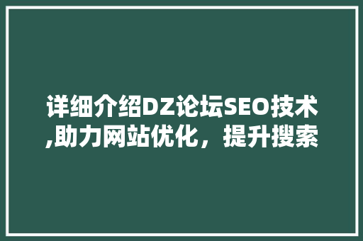 详细介绍DZ论坛SEO技术,助力网站优化，提升搜索引擎排名