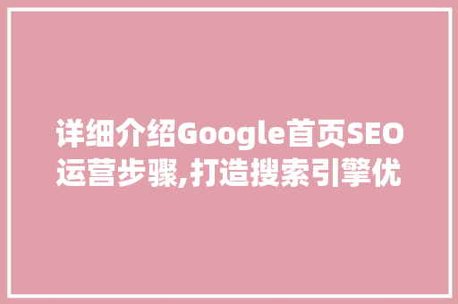 详细介绍Google首页SEO运营步骤,打造搜索引擎优化高效之路