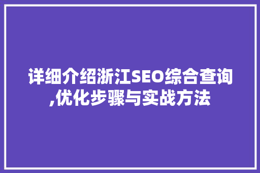 详细介绍浙江SEO综合查询,优化步骤与实战方法