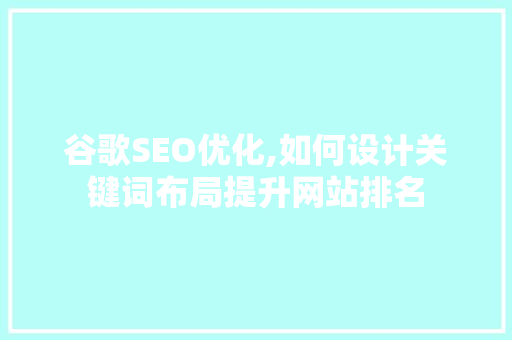谷歌SEO优化,如何设计关键词布局提升网站排名