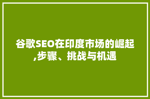 谷歌SEO在印度市场的崛起,步骤、挑战与机遇