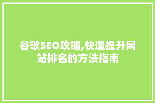 谷歌SEO攻略,快速提升网站排名的方法指南