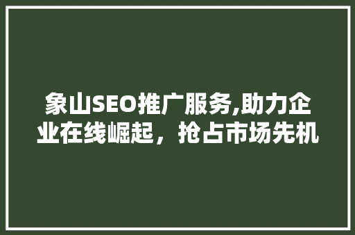 象山SEO推广服务,助力企业在线崛起，抢占市场先机  第1张