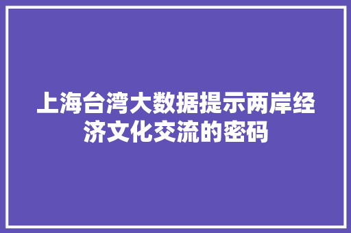 上海台湾大数据提示两岸经济文化交流的密码