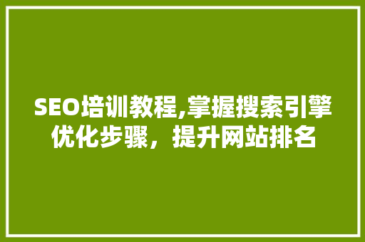 SEO培训教程,掌握搜索引擎优化步骤，提升网站排名