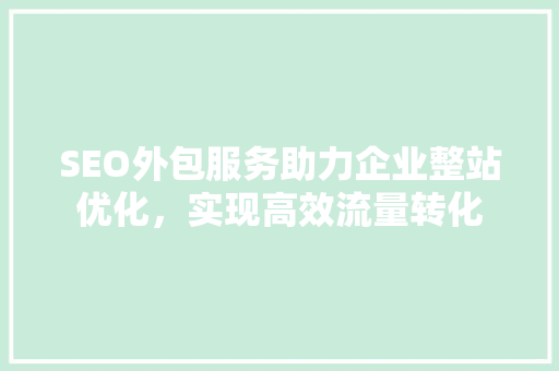 SEO外包服务助力企业整站优化，实现高效流量转化  第1张
