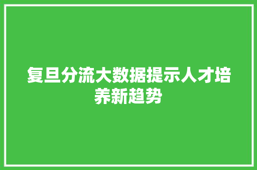 复旦分流大数据提示人才培养新趋势