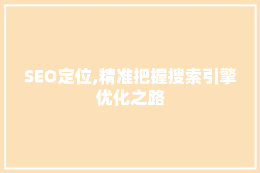 SEO定位,精准把握搜索引擎优化之路  第1张