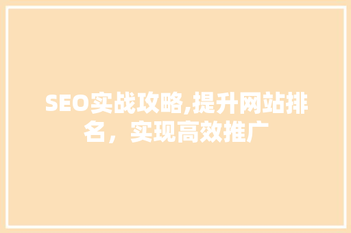 SEO实战攻略,提升网站排名，实现高效推广