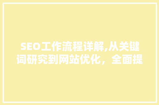 SEO工作流程详解,从关键词研究到网站优化，全面提升网站排名