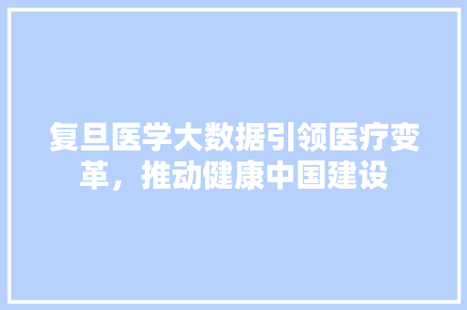 复旦医学大数据引领医疗变革，推动健康中国建设  第1张
