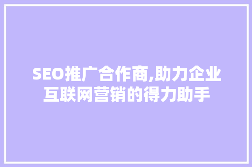SEO推广合作商,助力企业互联网营销的得力助手