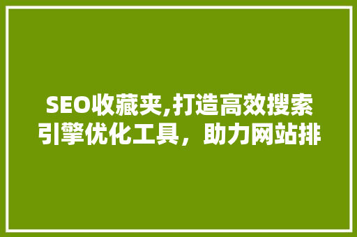 SEO收藏夹,打造高效搜索引擎优化工具，助力网站排名提升
