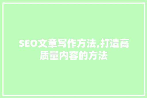 SEO文章写作方法,打造高质量内容的方法