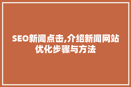 SEO新闻点击,介绍新闻网站优化步骤与方法