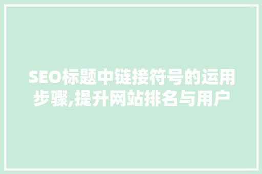 SEO标题中链接符号的运用步骤,提升网站排名与用户体验的双重利器