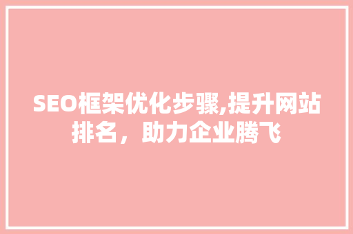 SEO框架优化步骤,提升网站排名，助力企业腾飞