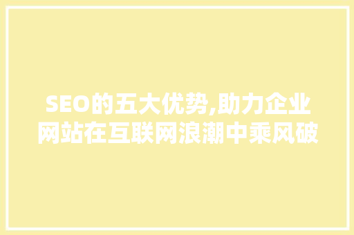 SEO的五大优势,助力企业网站在互联网浪潮中乘风破浪