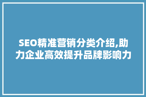 SEO精准营销分类介绍,助力企业高效提升品牌影响力  第1张