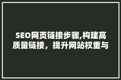 SEO网页链接步骤,构建高质量链接，提升网站权重与排名