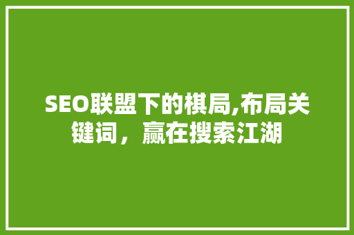 SEO联盟下的棋局,布局关键词，赢在搜索江湖