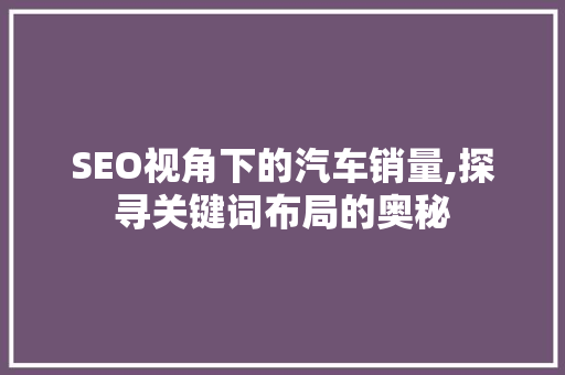 SEO视角下的汽车销量,探寻关键词布局的奥秘