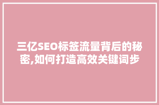三亿SEO标签流量背后的秘密,如何打造高效关键词步骤