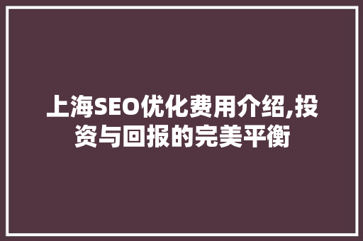 上海SEO优化费用介绍,投资与回报的完美平衡