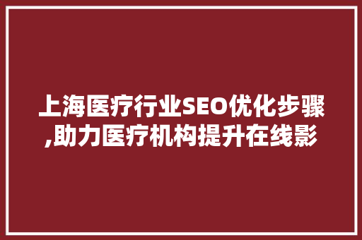 上海医疗行业SEO优化步骤,助力医疗机构提升在线影响力  第1张