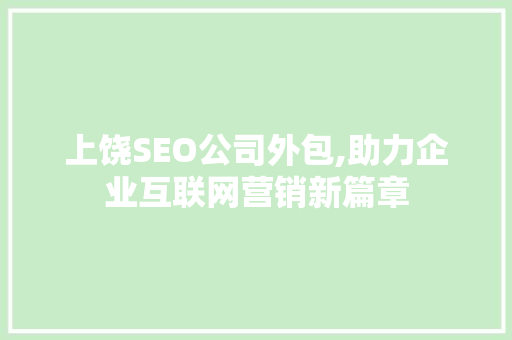 上饶SEO公司外包,助力企业互联网营销新篇章