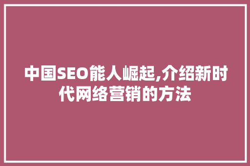 中国SEO能人崛起,介绍新时代网络营销的方法