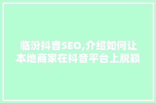 临汾抖音SEO,介绍如何让本地商家在抖音平台上脱颖而出