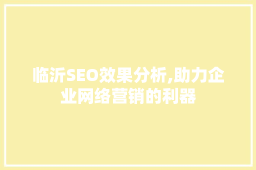 临沂SEO效果分析,助力企业网络营销的利器