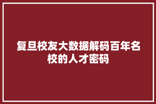 复旦校友大数据解码百年名校的人才密码