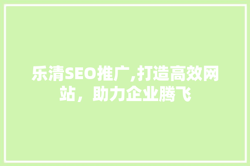 乐清SEO推广,打造高效网站，助力企业腾飞